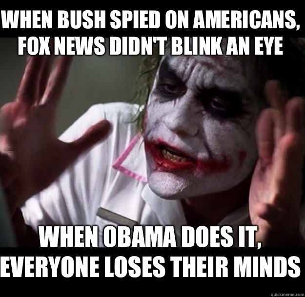 When Bush spied on Americans, fox news didn't blink an eye When Obama does it, everyone loses their minds  joker