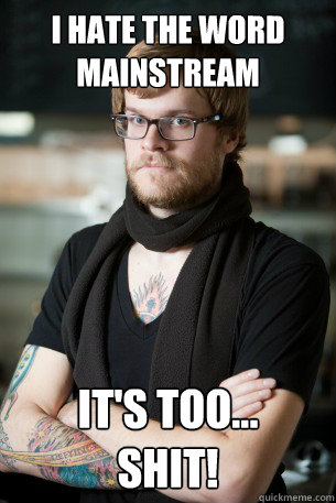 I hate the word mainstream It's too...
shit!  Hipster Barista