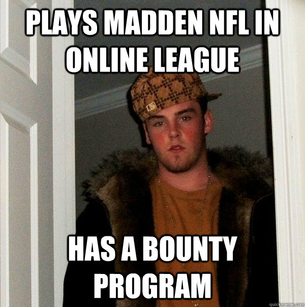 Plays Madden NFL in Online League Has a bounty program - Plays Madden NFL in Online League Has a bounty program  Scumbag Steve