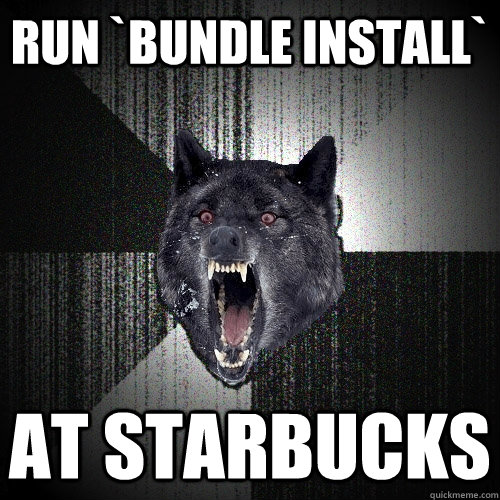 run `bundle install` at starbucks  Insanity Wolf