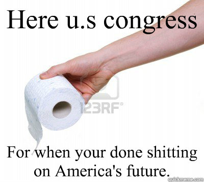 Here u.s congress For when your done shitting on America's future.  