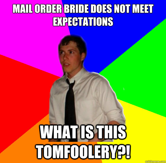 Mail order bride does not meet expectations What is this tomfoolery?! - Mail order bride does not meet expectations What is this tomfoolery?!  Chipper 50s dad