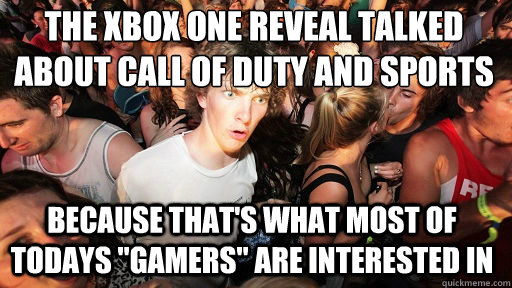 The Xbox ONE Reveal talked about Call of Duty and Sports
 Because that's what most of todays 