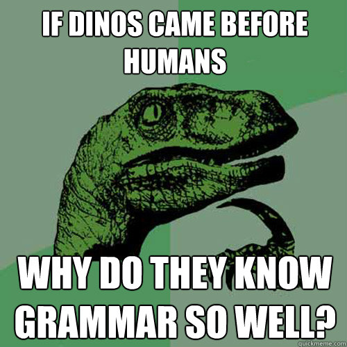 If dinos came before humans Why do they know grammar so well? - If dinos came before humans Why do they know grammar so well?  Philosoraptor