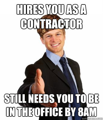 hires you as a contractor still needs you to be in the office by 8am - hires you as a contractor still needs you to be in the office by 8am  Misc