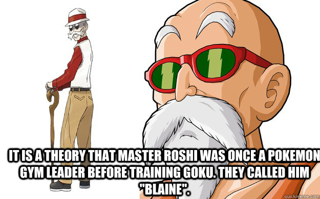 It is a theory that Master Roshi was once a Pokemon gym leader before training Goku. They called him 