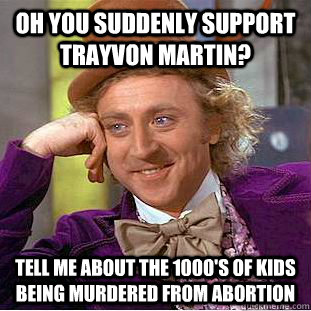 Oh you suddenly support trayvon martin? Tell me about the 1000's of kids being murdered from abortion  Condescending Wonka