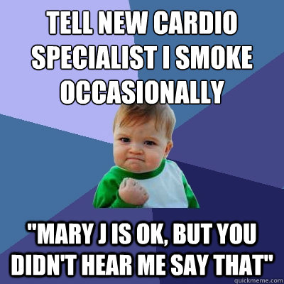 Tell new cardio specialist I smoke occasionally 