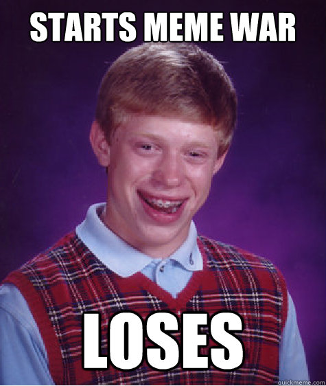 Starts meme War loses  Bad Luck Brian