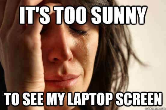 It's too sunny  to see my laptop screen - It's too sunny  to see my laptop screen  First World Problems