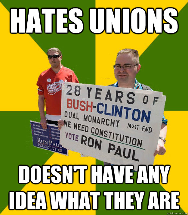 hates unions doesn't have any idea what they are  Brainwashed Libertarian