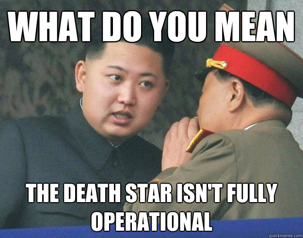 What do you mean the death star isn't fully operational - What do you mean the death star isn't fully operational  Hungry Kim Jong Un