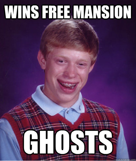 Wins free mansion ghosts  Bad Luck Brian