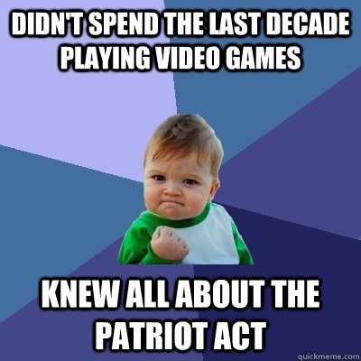 Didn't spend the last decade playing video games Knew all about the patriot act  Success Kid