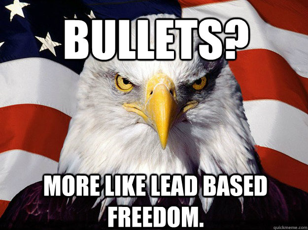 Bullets?   More like lead based freedom.  Patriotic Eagle