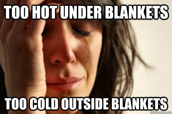 Too hot under blankets Too cold outside blankets  First World Problems