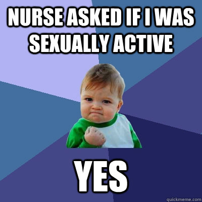 Nurse asked if I was sexually active Yes  Success Kid