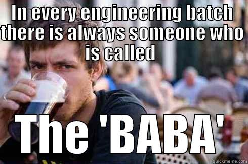 IN EVERY ENGINEERING BATCH THERE IS ALWAYS SOMEONE WHO IS CALLED  THE 'BABA' Lazy College Senior