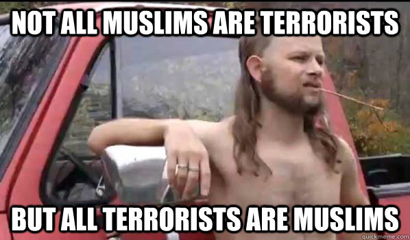 not all muslims are terrorists But all terrorists are muslims  Almost Politically Correct Redneck