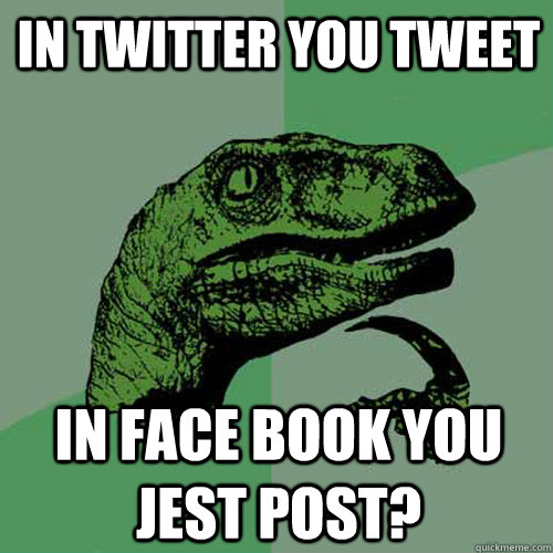 in twitter you tweet in face book you jest post?  Philosoraptor