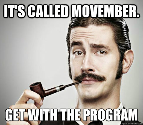 It's called Movember. Get with the program  Movember Gentleman