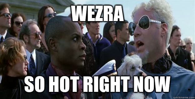 Wezra so hot right now  Mugatu