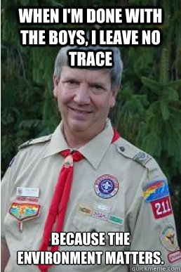 When I'm done with the boys, I leave no trace because the environment matters.  Harmless Scout Leader