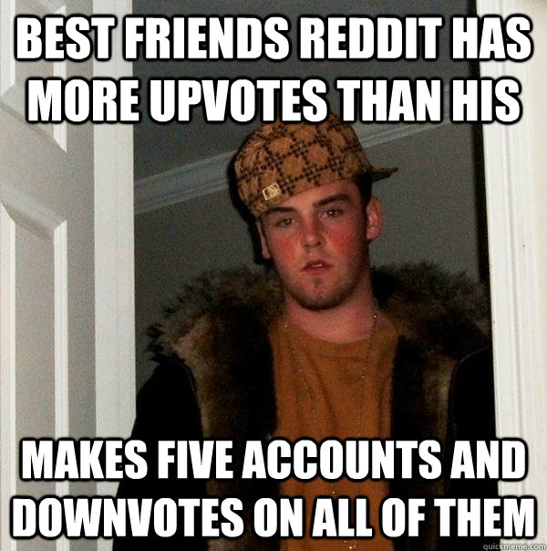 best friends reddit has more upvotes than his makes five accounts and downvotes on all of them  Scumbag Steve