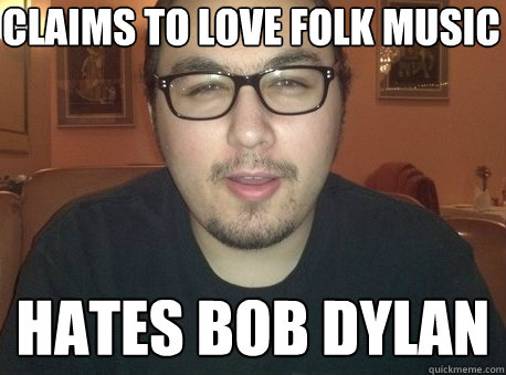 Claims to love Folk Music Hates Bob Dylan  