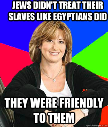 Jews didn't treat their slaves like egyptians did they were friendly to them  Sheltering Suburban Mom