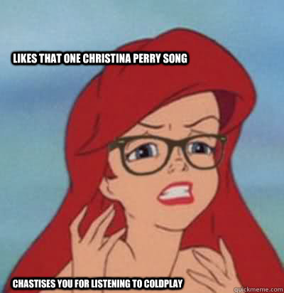 Likes that one Christina Perry song chastises you for listening to Coldplay  Hipster Ariel