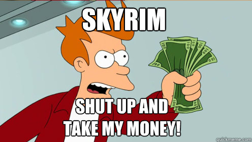 skyrim Shut up and 
take my money!  Fry shut up and take my money credit card