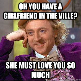 Oh you have a girlfriend in the ville? She must love you so much  Creepy Wonka