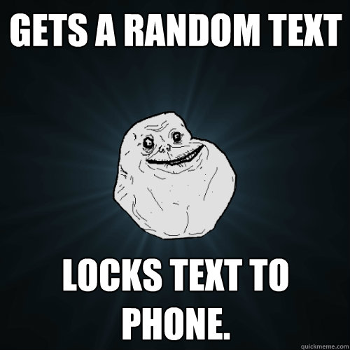 Gets a random text locks text to phone.  Forever Alone