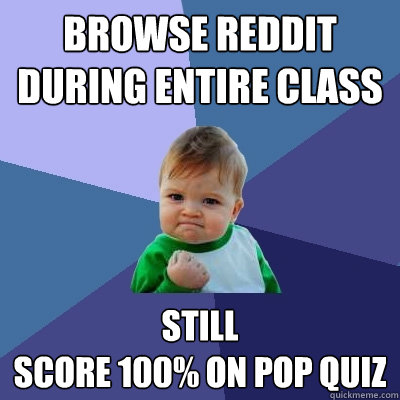 Browse Reddit during entire class still 
score 100% on pop quiz  Success Kid