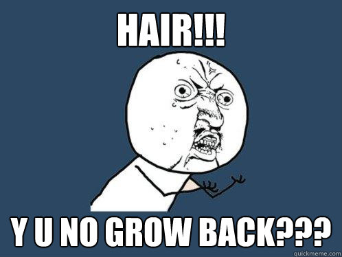 hair!!! y u no grow back???  Y U No