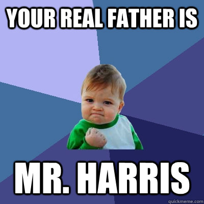 Your real father is  Mr. harris  Success Kid