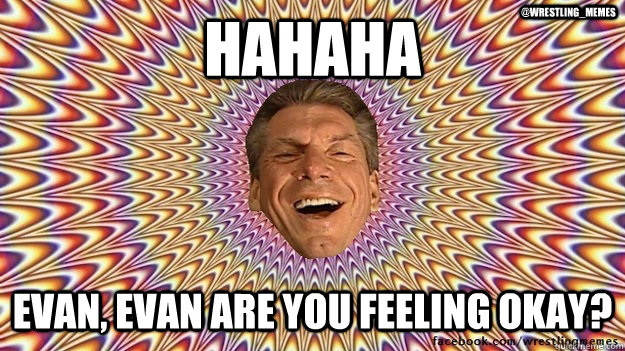 Hahaha Evan, evan are you feeling okay? @Wrestling_Memes  