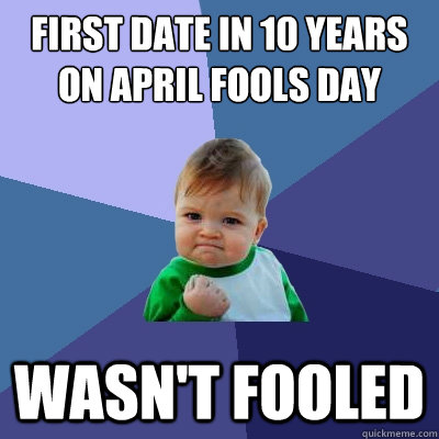 First date in 10 years on April fools day Wasn't fooled  Success Kid