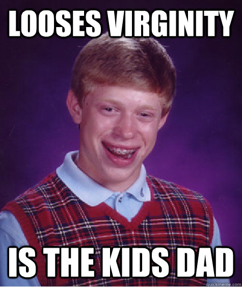 Looses virginity  is the kids dad  Bad Luck Brian