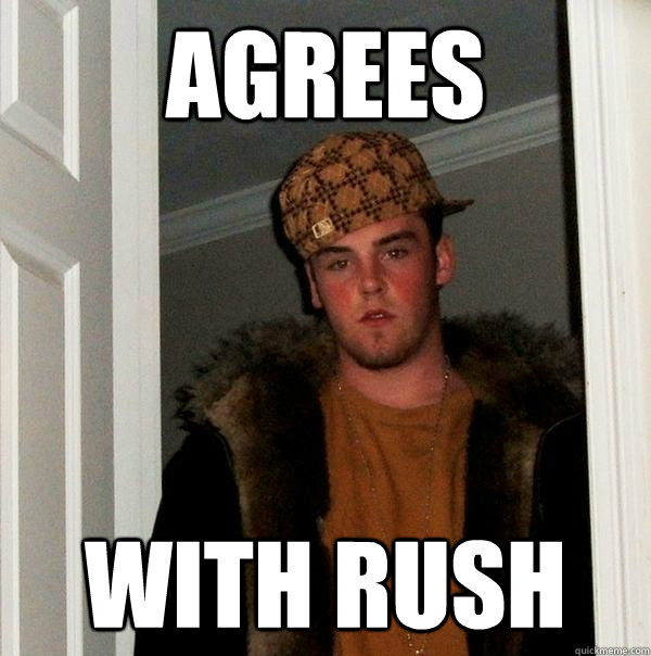 Agrees with rush - Agrees with rush  Scumbag Steve