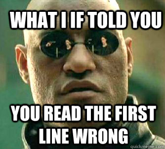 What i if told you you read the first line wrong  What if I told you