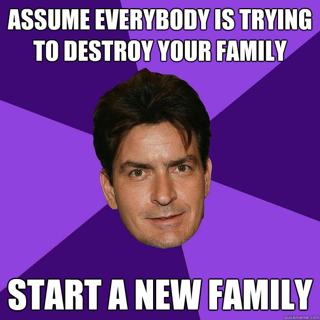 assume everybody is trying to destroy your family Start a new family  Clean Sheen