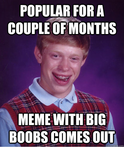 Popular for a couple of months meme with big boobs comes out  Bad Luck Brian