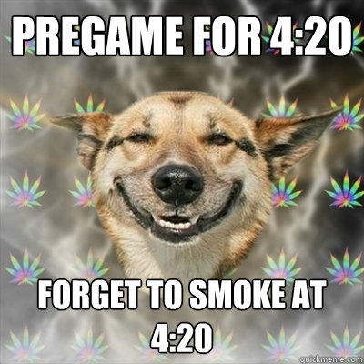 Pregame for 4:20 Forget to smoke at 4:20  Stoner Dog