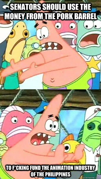 Senators should use the money from the pork barrel to f*cking fund the animation industry of the philippines  - Senators should use the money from the pork barrel to f*cking fund the animation industry of the philippines   Patrick Star