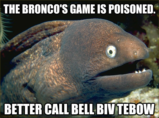 The Bronco's game is poisoned. better Call Bell Biv tebow - The Bronco's game is poisoned. better Call Bell Biv tebow  Bad Joke Eel