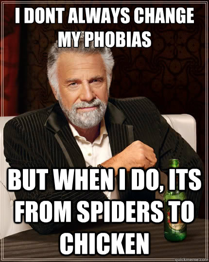 i dont always change my phobias But when i do, its from spiders to chicken - i dont always change my phobias But when i do, its from spiders to chicken  The Most Interesting Man In The World