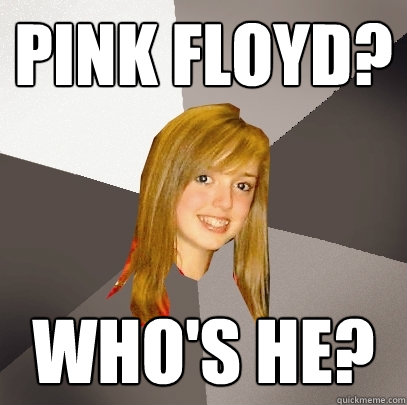 Pink Floyd? Who's he?  Musically Oblivious 8th Grader