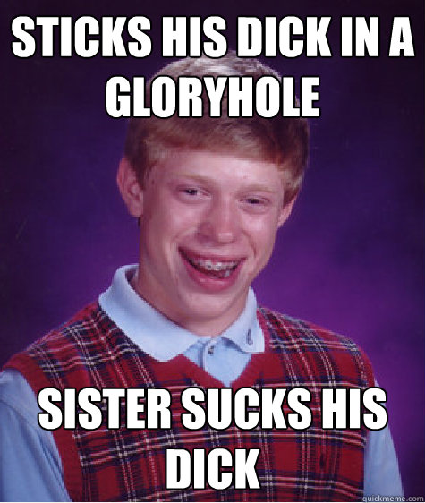 Sticks his dick in a gloryhole sister sucks his dick  Bad Luck Brian